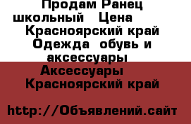 Продам Ранец школьный › Цена ­ 500 - Красноярский край Одежда, обувь и аксессуары » Аксессуары   . Красноярский край